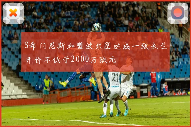S希门尼斯加盟波尔图达成一致米兰开价不低于2000万欧元