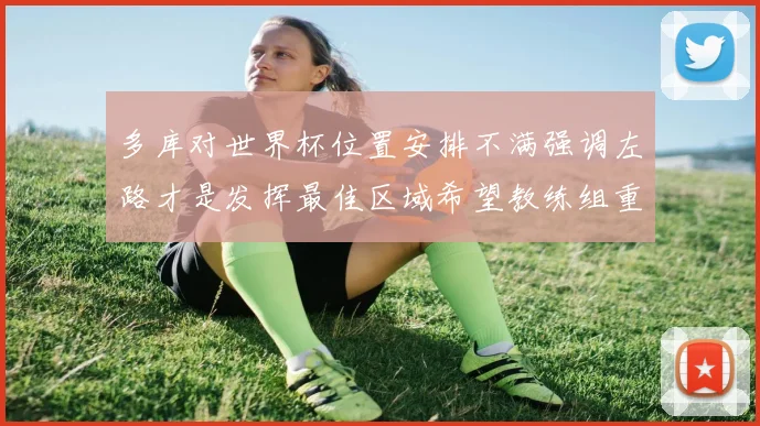 多库对世界杯位置安排不满强调左路才是发挥最佳区域希望教练组重视