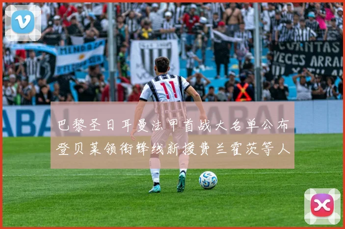 巴黎圣日耳曼法甲首战大名单公布登贝莱领衔锋线新援费兰霍茨等人齐上阵
