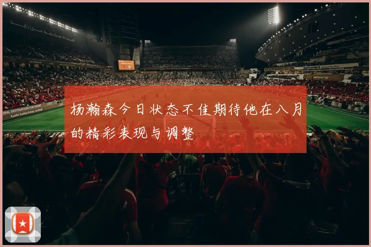 杨瀚森今日状态不佳期待他在八月的精彩表现与调整