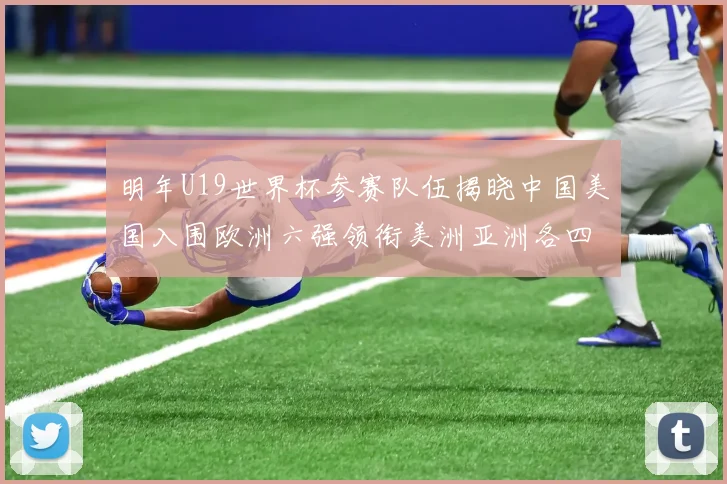 明年U19世界杯参赛队伍揭晓中国美国入围欧洲六强领衔美洲亚洲各四队争辉