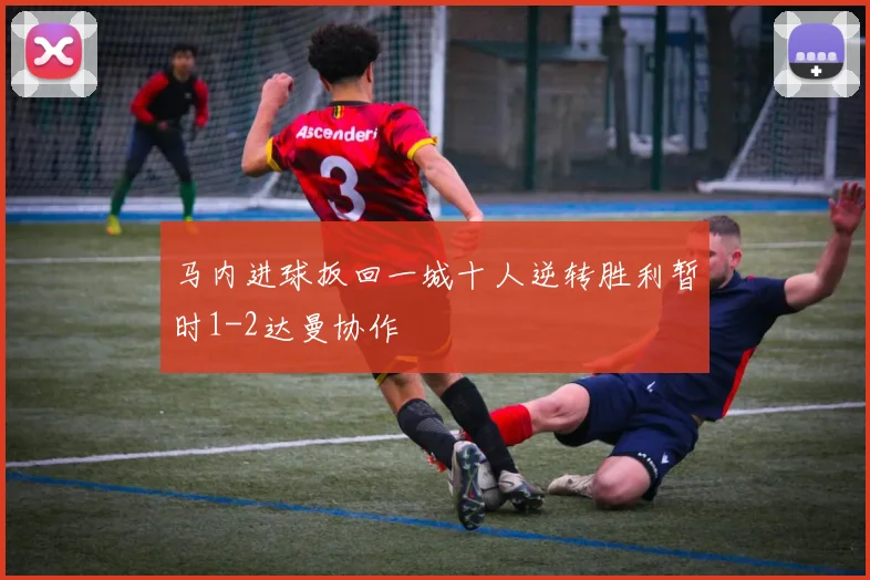 马内进球扳回一城十人逆转胜利暂时1-2达曼协作