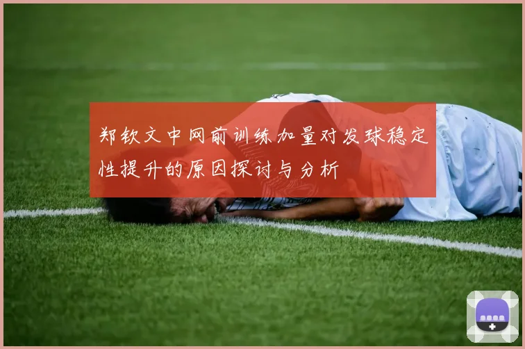 郑钦文中网前训练加量对发球稳定性提升的原因探讨与分析