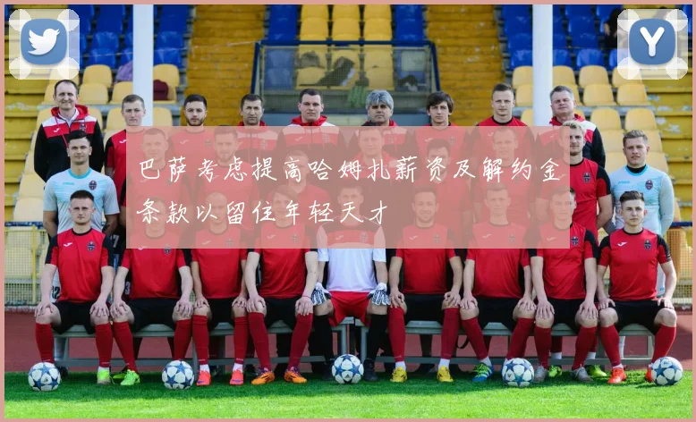巴萨考虑提高哈姆扎薪资及解约金条款以留住年轻天才